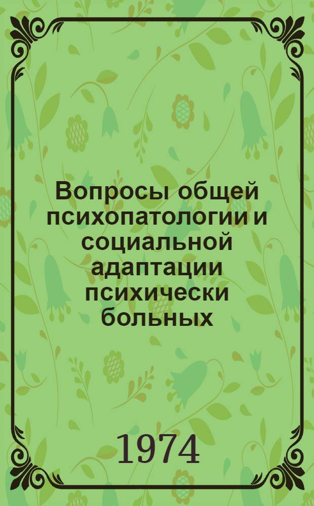 Вопросы общей психопатологии и социальной адаптации психически больных