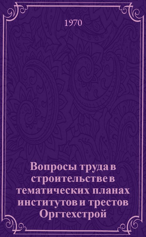 Вопросы труда в строительстве в тематических планах институтов и трестов Оргтехстрой, научно-исследовательских и проектных институтов строительных министерств, ведомств и вузов
