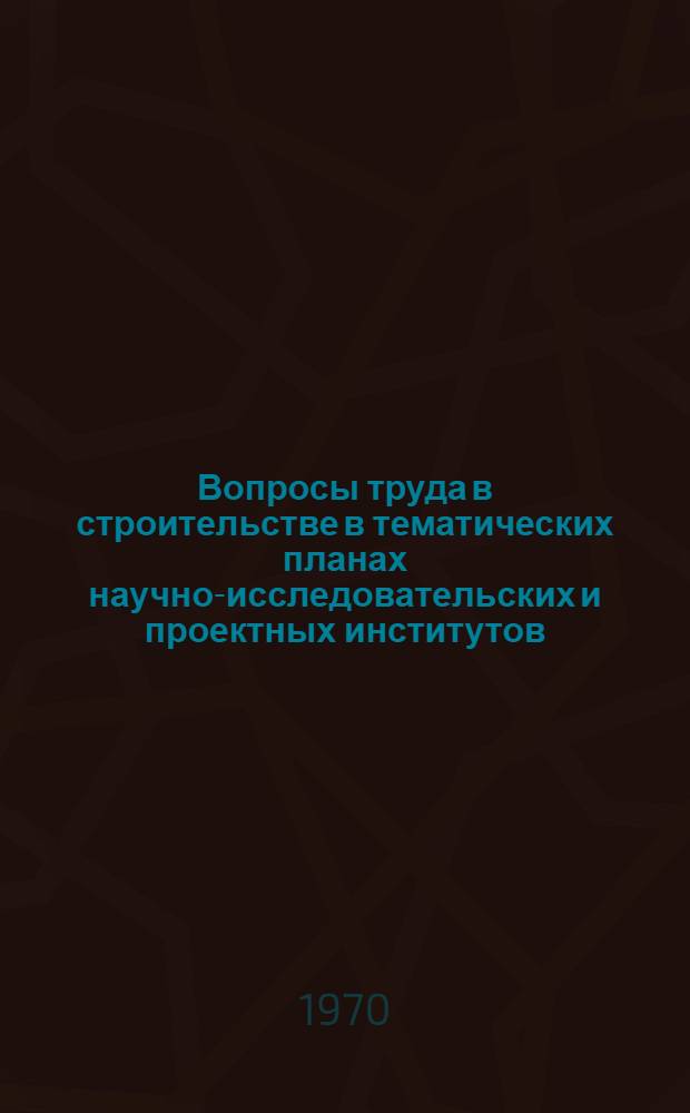 Вопросы труда в строительстве в тематических планах научно-исследовательских и проектных институтов, институтов и трестов Оргтехстрой [Оргтехстрой], центров НОТ и других организаций системы строительных министерств и ведомств