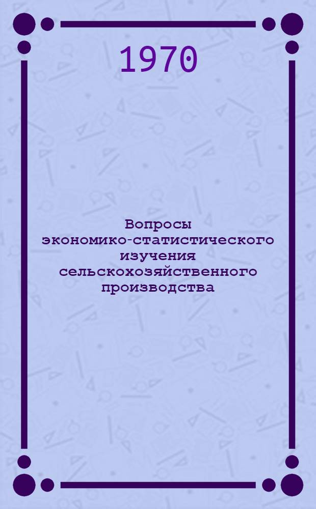 Вопросы экономико-статистического изучения сельскохозяйственного производства : Труды Ин-та