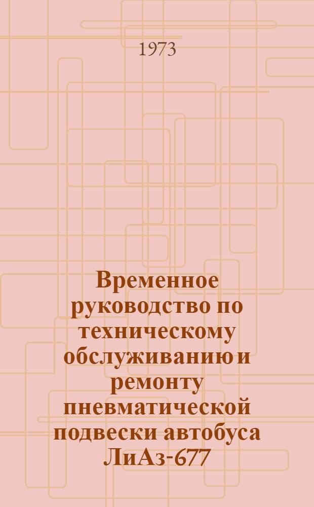 Временное руководство по техническому обслуживанию и ремонту пневматической подвески автобуса ЛиАз-677 : [В 2 ч.] Ч. 1-. Ч. 1