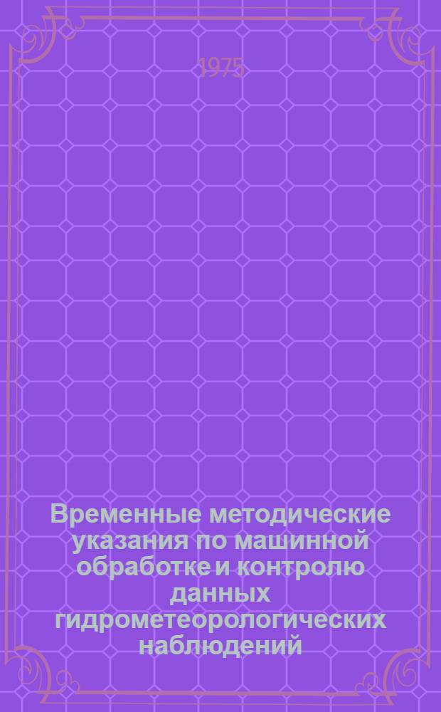 Временные методические указания по машинной обработке и контролю данных гидрометеорологических наблюдений. Вып. 4. Ч. 3. Разд. 1
