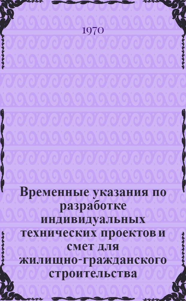 Временные указания по разработке индивидуальных технических проектов и смет для жилищно-гражданского строительства (на основе инструкции СН 401-69) : РМ-02 : Утв. 29/I 1970 г. : Ч. 1-