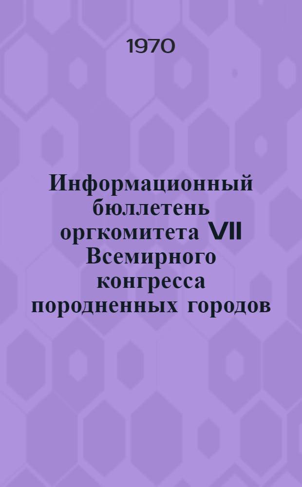 Информационный бюллетень оргкомитета VII Всемирного конгресса породненных городов. 7-10 июля 1970 г : № 1-. № 1. Апрель 1970 г.