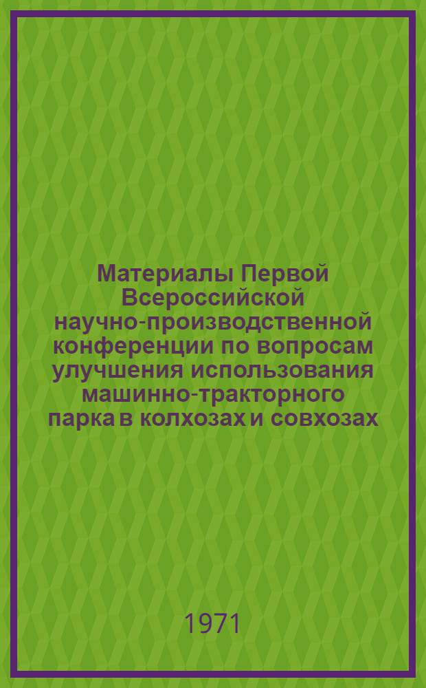 [Материалы Первой Всероссийской научно-производственной конференции по вопросам улучшения использования машинно-тракторного парка в колхозах и совхозах]. Секция № 3 : Экономика использования и ремонта машинно-тракторного парка