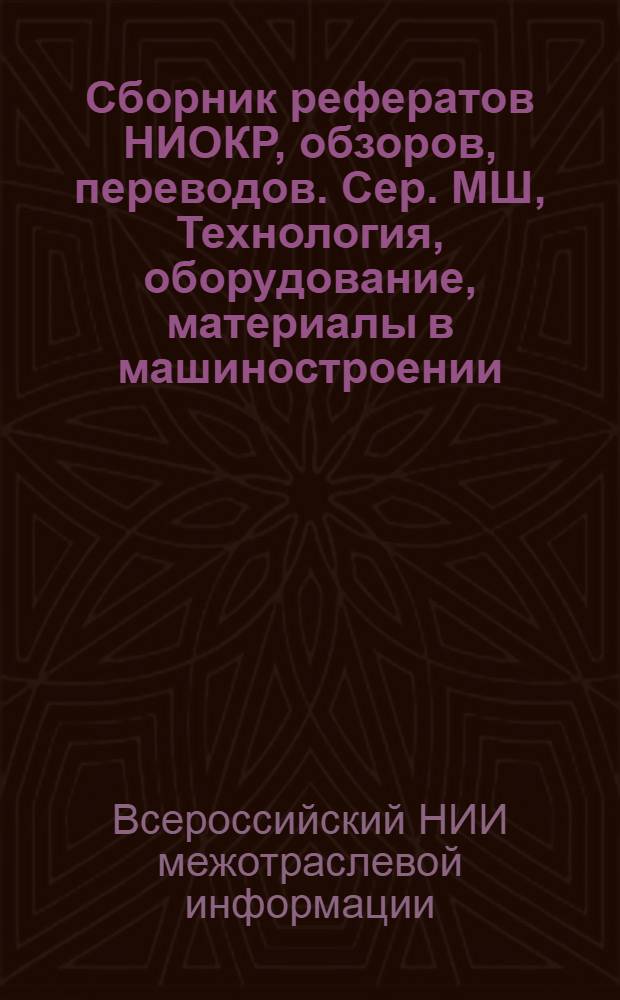 Сборник рефератов НИОКР, обзоров, переводов. Сер. МШ, Технология, оборудование, материалы в машиностроении