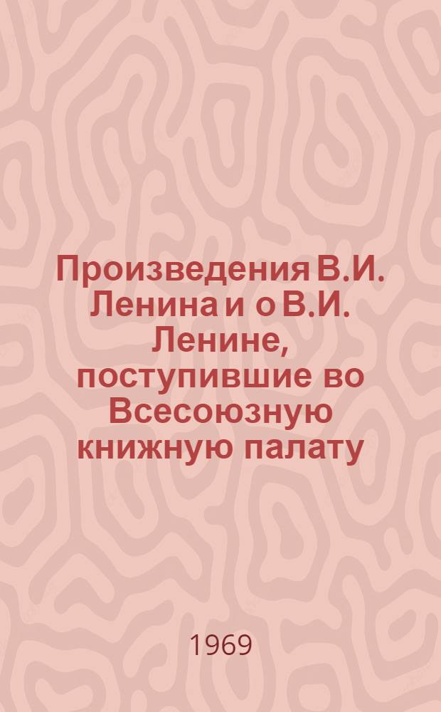 Произведения В.И. Ленина и о В.И. Ленине, поступившие во Всесоюзную книжную палату : [1]-. [2] : 15-21 ноября 1969 г.