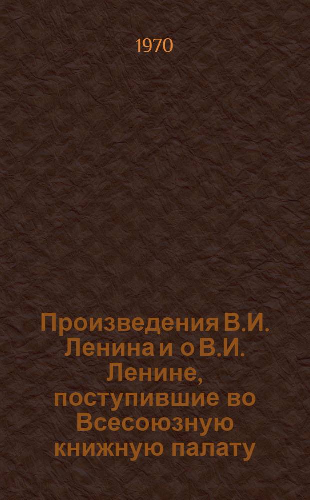 Произведения В.И. Ленина и о В.И. Ленине, поступившие во Всесоюзную книжную палату : [1]-. № 7