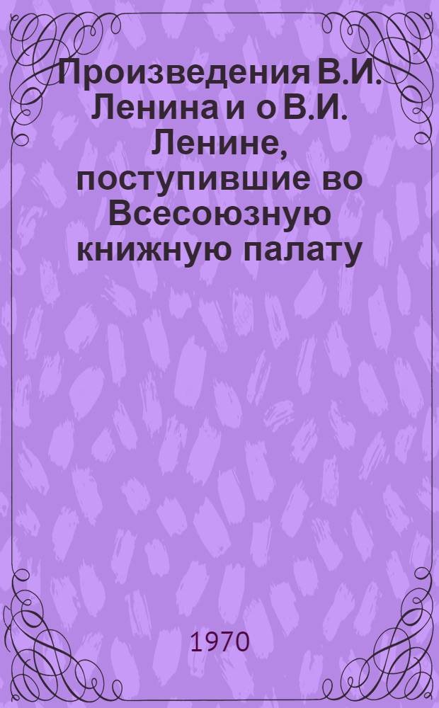 Произведения В.И. Ленина и о В.И. Ленине, поступившие во Всесоюзную книжную палату : [1]-. № 10