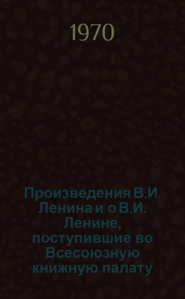 Произведения В.И. Ленина и о В.И. Ленине, поступившие во Всесоюзную книжную палату : [1]-. ... № 21