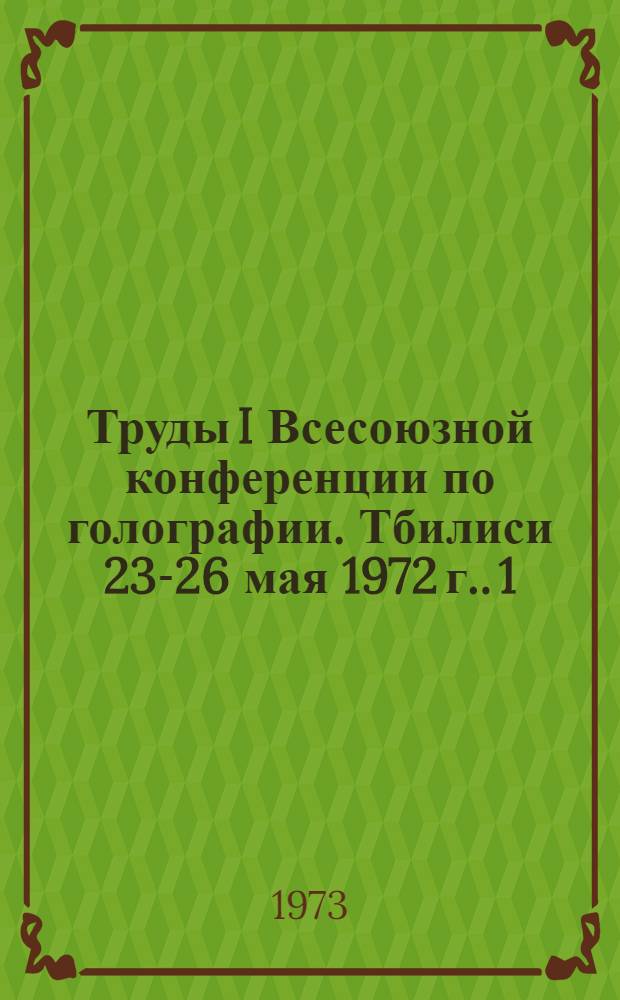 [Труды I Всесоюзной конференции по голографии. Тбилиси 23-26 мая 1972 г.]. [1]