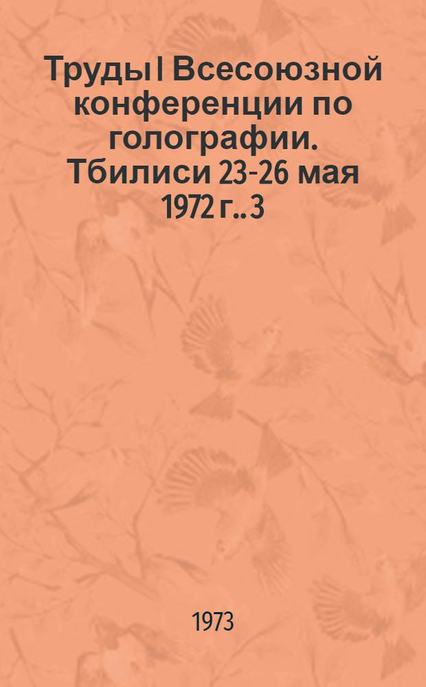 [Труды I Всесоюзной конференции по голографии. Тбилиси 23-26 мая 1972 г.]. [3]