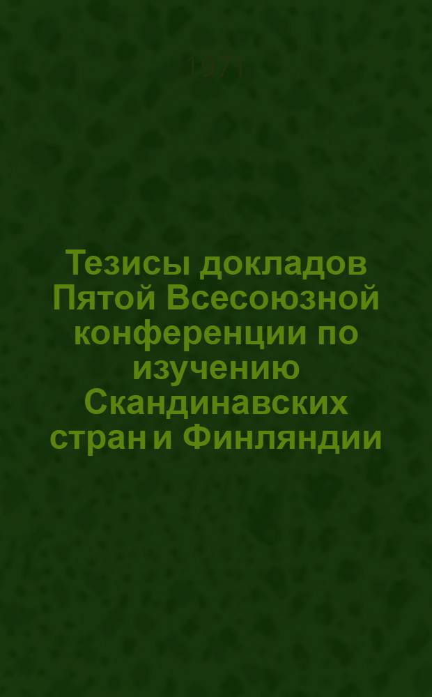 Тезисы докладов Пятой Всесоюзной конференции по изучению Скандинавских стран и Финляндии : Ч. 1-. Ч. 1 : Археология и этнография. Средние века. Новая история (XVII-XIX век). История XX века. Экономические и политические проблемы современности