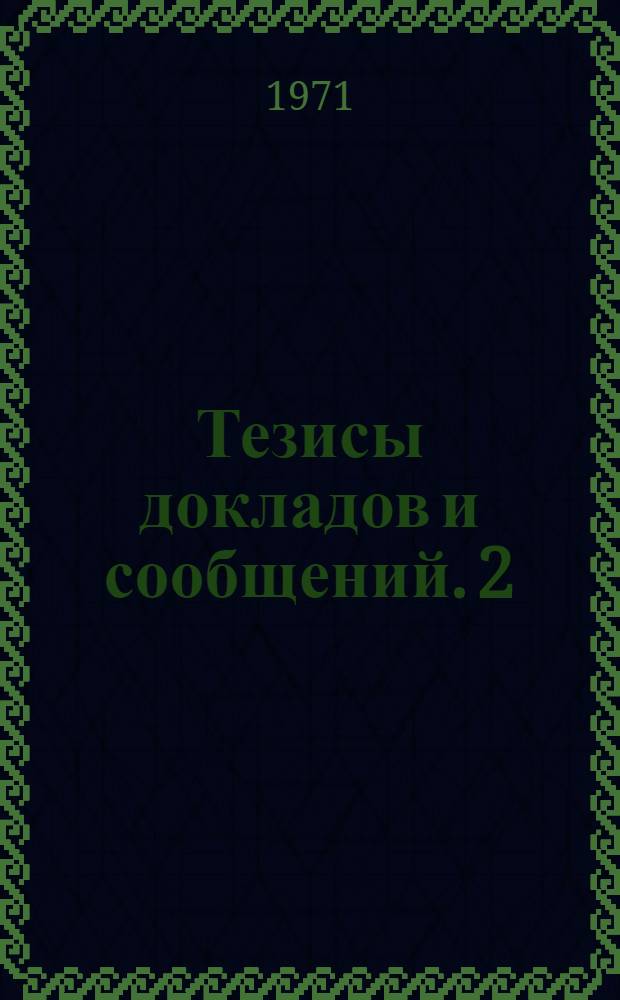 Тезисы докладов и сообщений. [2] : [Экономико-математическая секция]