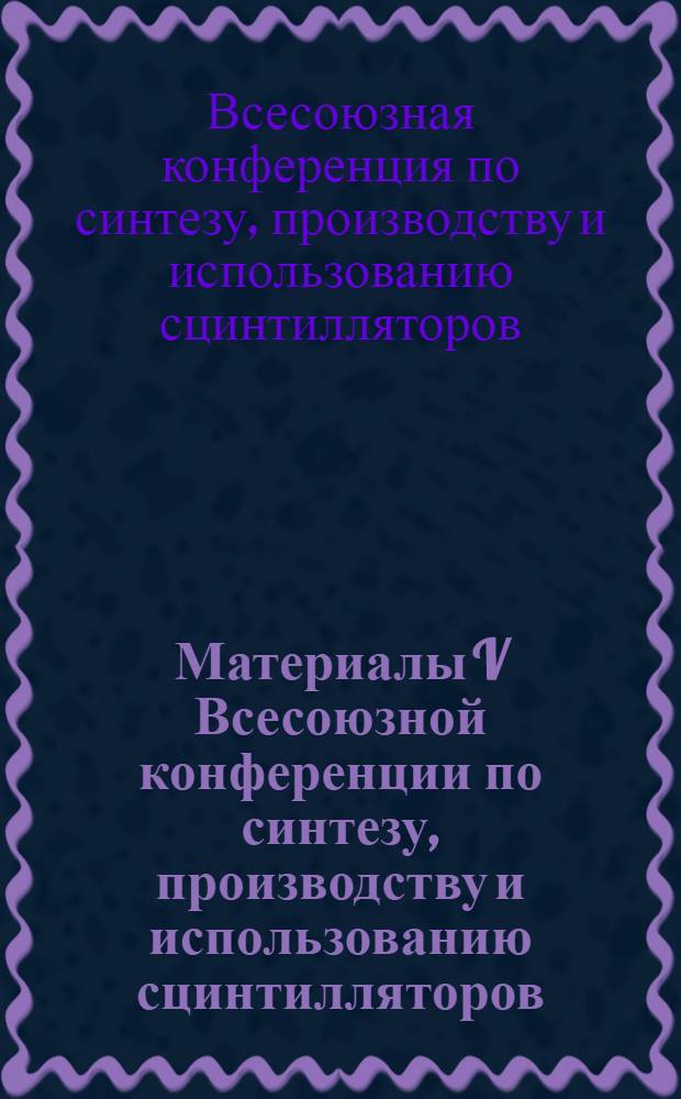 Материалы V Всесоюзной конференции по синтезу, производству и использованию сцинтилляторов : Ч. 1-