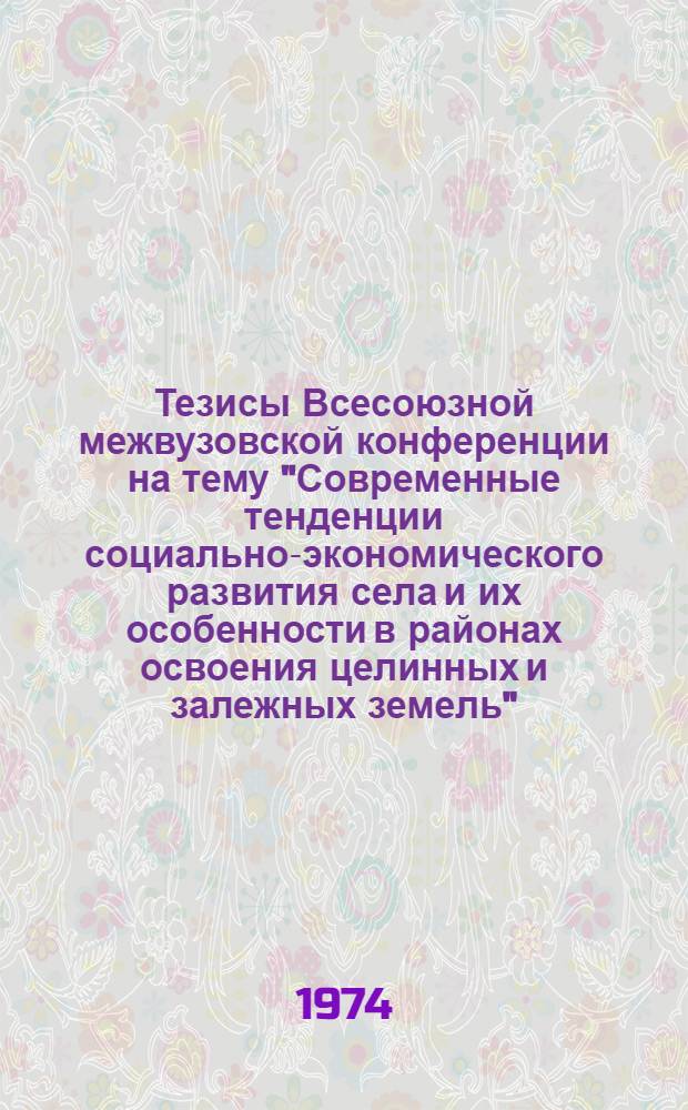 Тезисы Всесоюзной межвузовской конференции на тему "Современные тенденции социально-экономического развития села и их особенности в районах освоения целинных и залежных земель" : Секция 1-. Секция 1 : Проблемы социального развития современного села