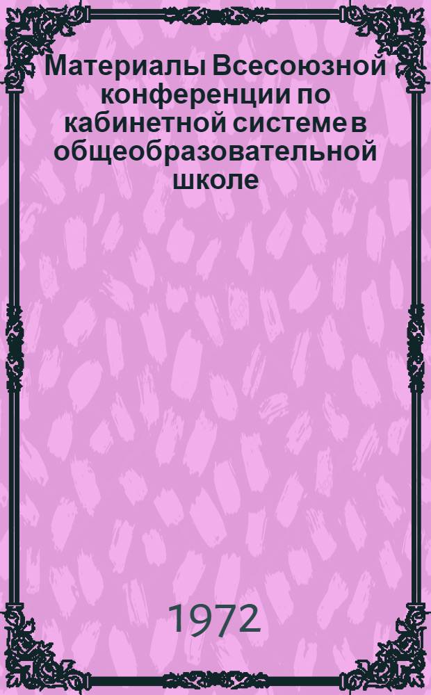 Материалы Всесоюзной конференции по кабинетной системе в общеобразовательной школе. 31 окт. - 2 ноября 1972 г : [1]-. [6] : Секция русского, родного языков и литературы