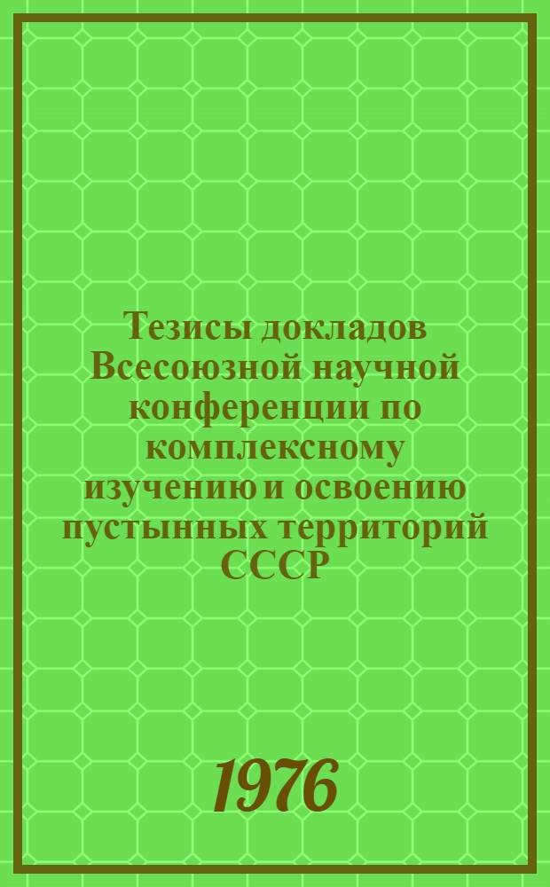 Тезисы докладов Всесоюзной научной конференции по комплексному изучению и освоению пустынных территорий СССР : Секция 1-