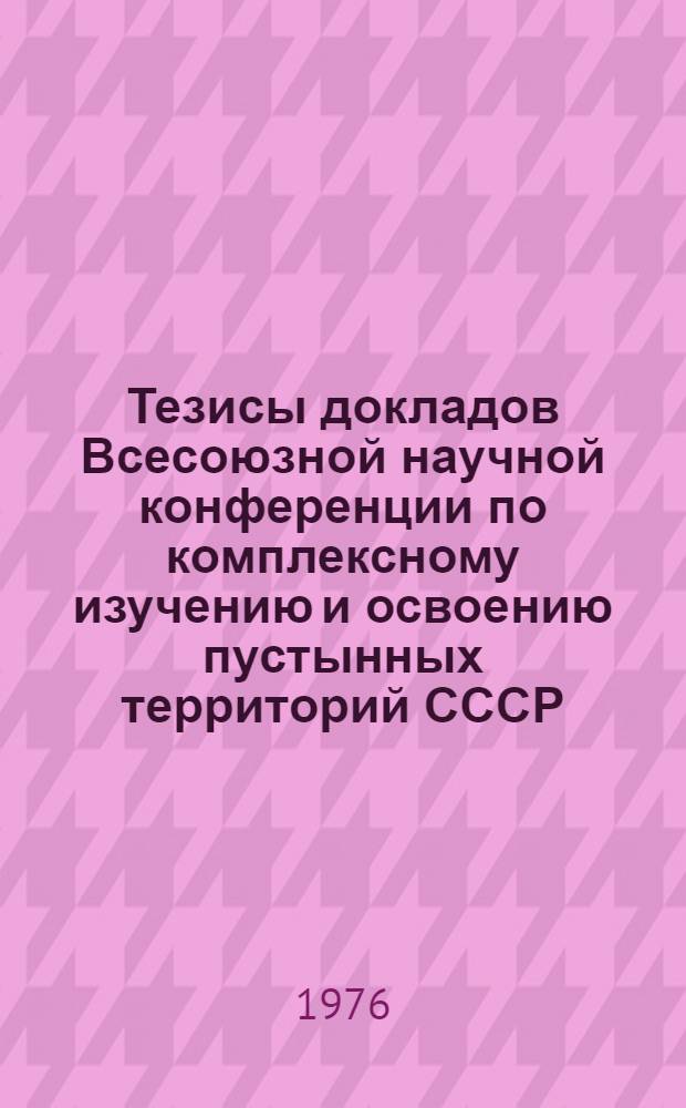 Тезисы докладов Всесоюзной научной конференции по комплексному изучению и освоению пустынных территорий СССР : Секция 1-. Секция 1 : Географические проблемы изучения и освоения пустынь