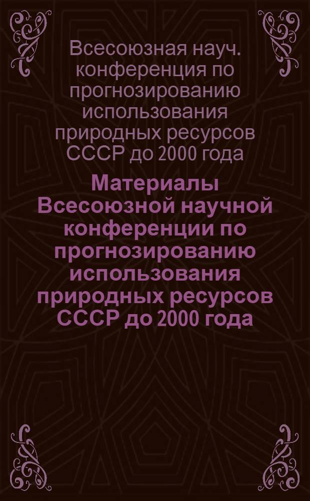 Материалы Всесоюзной научной конференции по прогнозированию использования природных ресурсов СССР до 2000 года