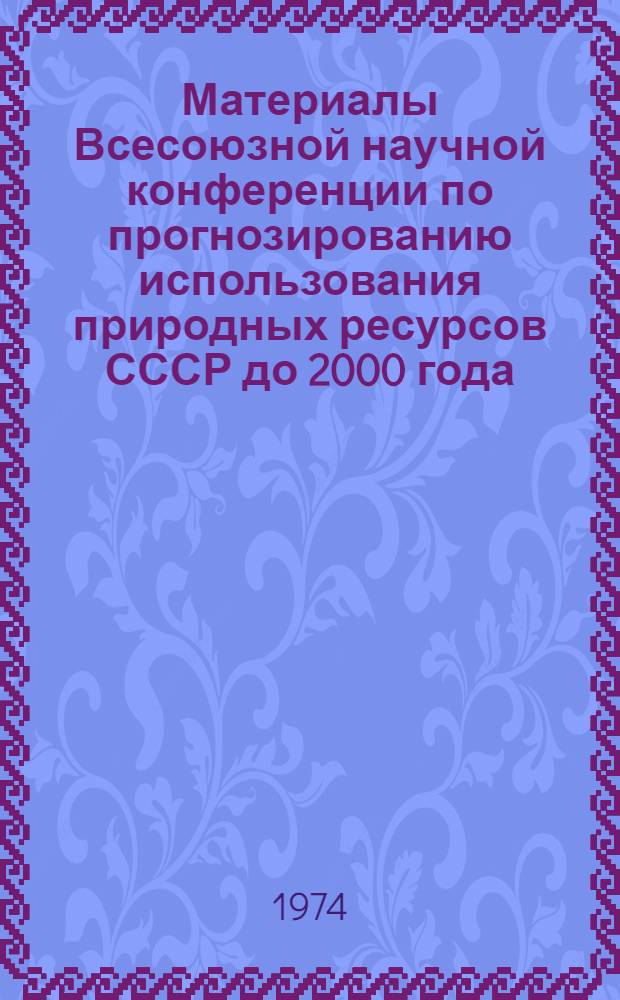 Материалы Всесоюзной научной конференции по прогнозированию использования природных ресурсов СССР до 2000 года. [Т. 2]