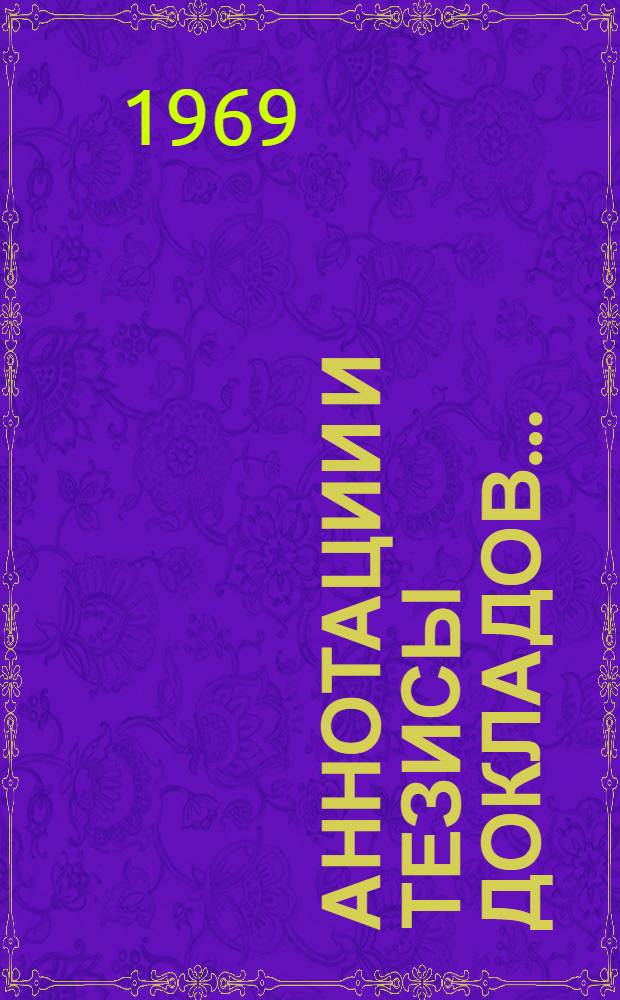 Аннотации и тезисы докладов.. : [1]-. [2] : ... секций: электроники, микроэлектроники, полупроводниковых приборов, радиоизмерений, квантовой электроники, антенных устройств, волноводных устройств, научно-технической информации и перевода