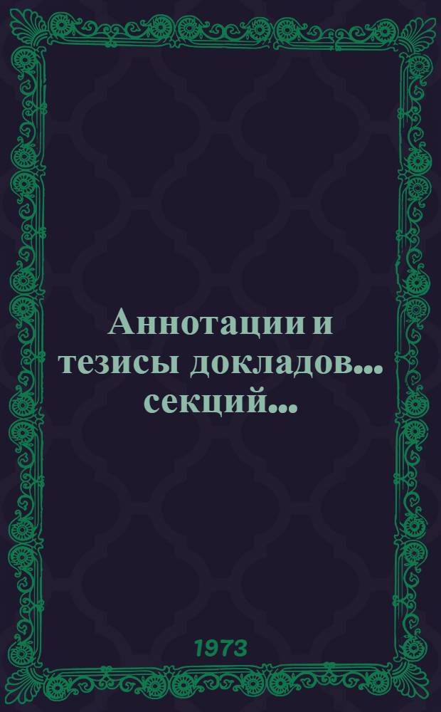Аннотации и тезисы докладов... секций.. : [1]-. [3] : ... Телевидения, электронно-вычислительной техники, многоканальной электросвязи, АСУ и проектирование оптимальных систем