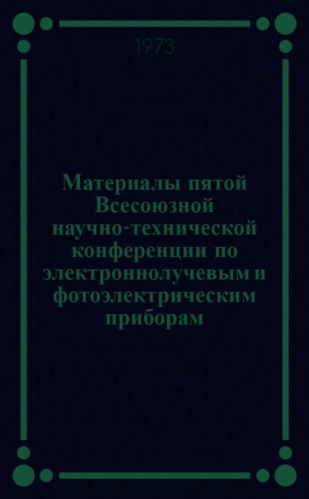 Материалы пятой Всесоюзной научно-технической конференции по электроннолучевым и фотоэлектрическим приборам (5-7 июля 1973) : Тезисы докладов ... Секции 3 : [Специальные трубки: осциллографические, знакопечатающие, потенциалоскопы]