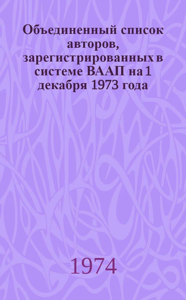Объединенный список авторов, зарегистрированных в системе ВААП на 1 декабря 1973 года. Т. 1 : С А по Г