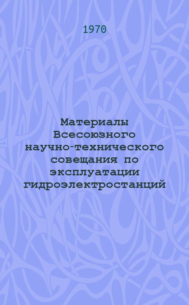 Материалы Всесоюзного научно-технического совещания по эксплуатации гидроэлектростанций. [2-4 октября 1968 г. Новая Каховка : В 3 ч.] Ч. 1-3. Ч. 2 : Опыт эксплуатации гидроэлектростанций