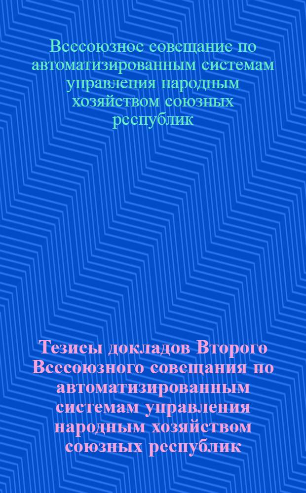 Тезисы докладов Второго Всесоюзного совещания по автоматизированным системам управления народным хозяйством союзных республик