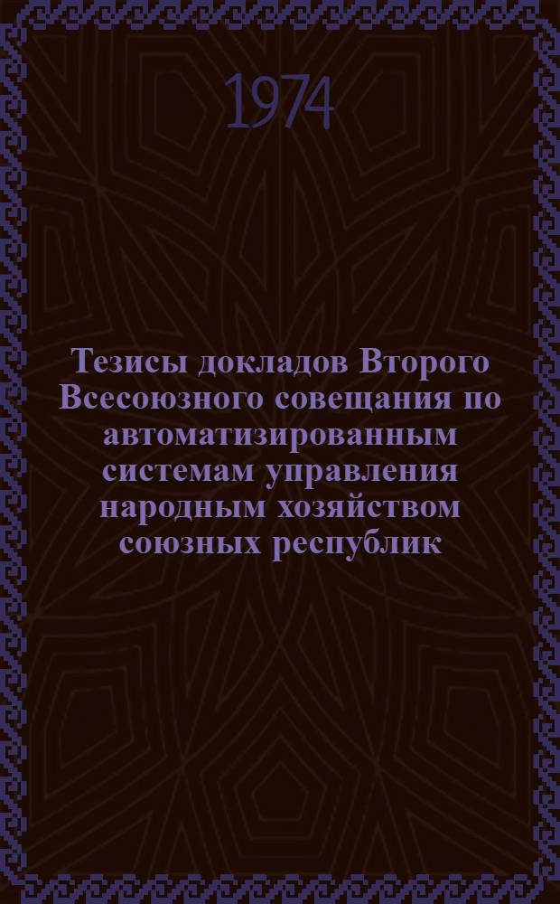 Тезисы докладов Второго Всесоюзного совещания по автоматизированным системам управления народным хозяйством союзных республик. Т. 4