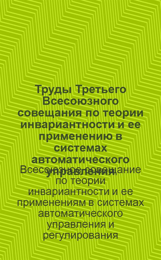 Труды Третьего Всесоюзного совещания по теории инвариантности и ее применению в системах автоматического управления : (Киев, 31 мая - 5 июня 1966 г.) : В 2 т. : Т. 1-2
