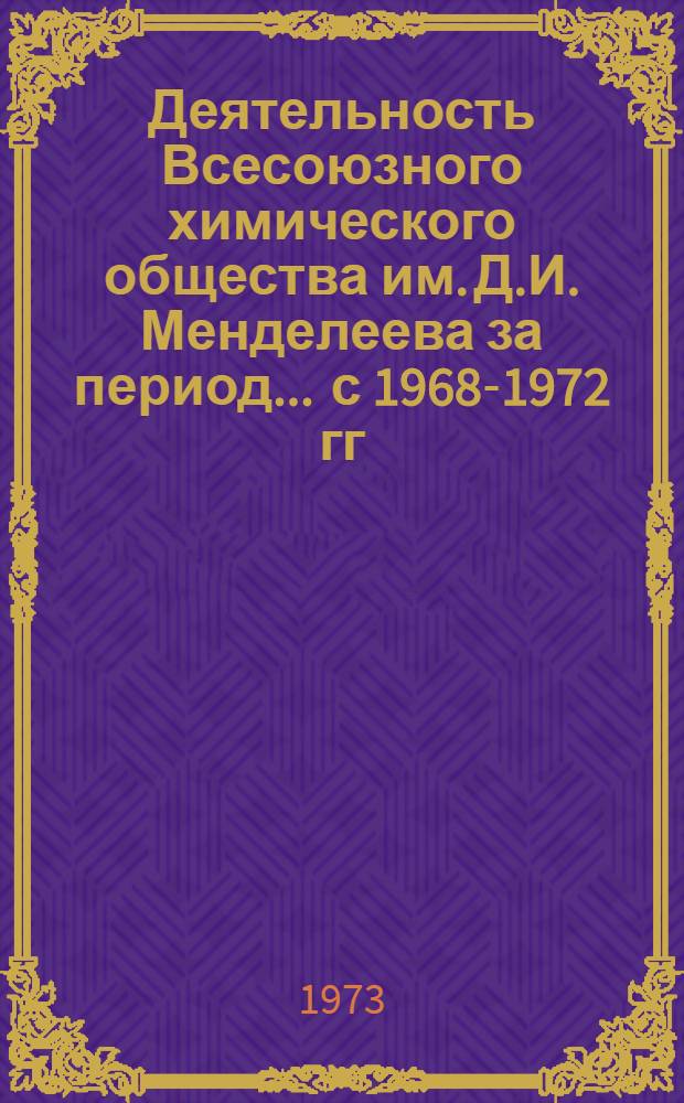 Деятельность Всесоюзного химического общества им. Д.И. Менделеева за период... ... с 1968-1972 гг.