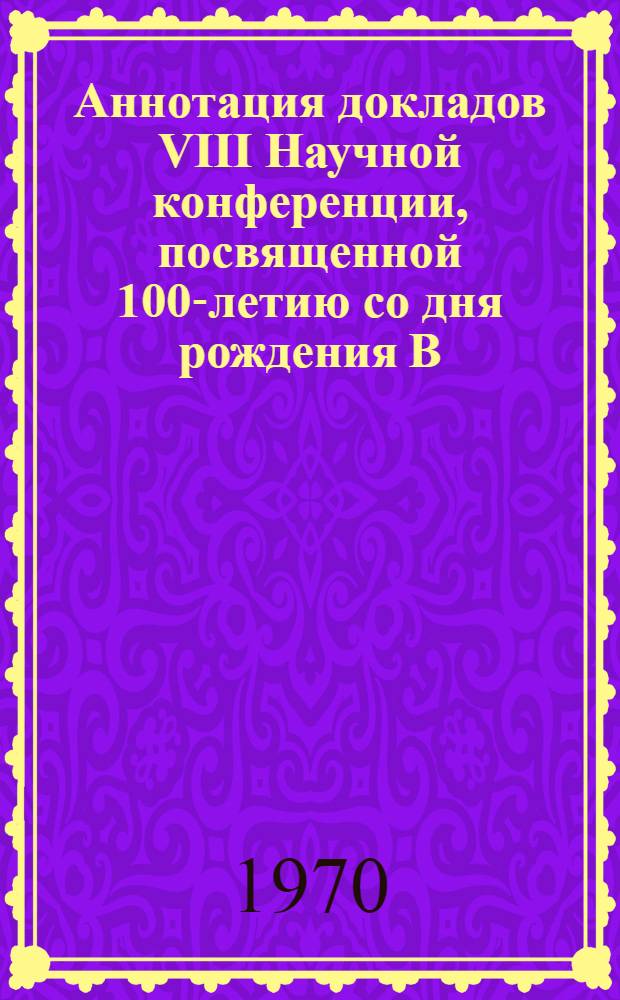 Аннотация докладов VIII Научной конференции, посвященной 100-летию со дня рождения В.И. Ленина. 31 марта - 6 апреля : [1]-. [5] : Секция физики, высшей математики и электротехники