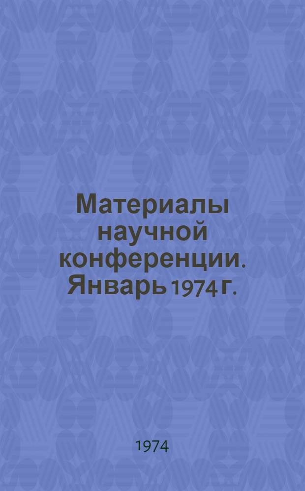 Материалы научной конференции. Январь 1974 г. : 1-