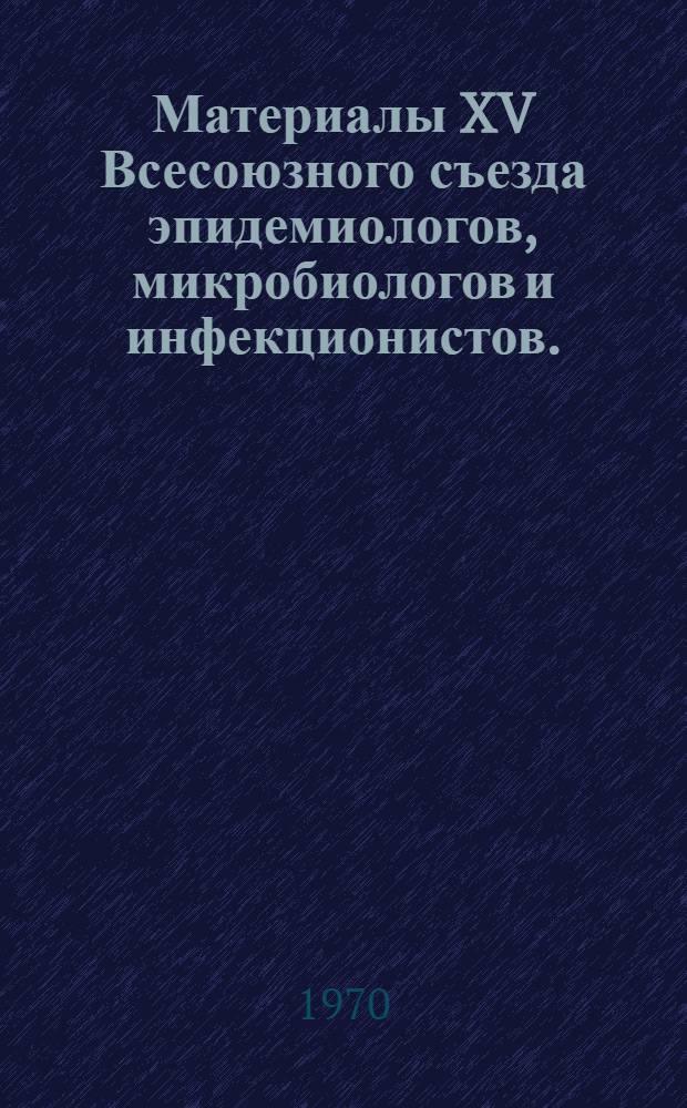 Материалы XV Всесоюзного съезда эпидемиологов, микробиологов и инфекционистов. (Тбилиси, 29.IX - 3.X 70 г.) : (Тезисы докладов). Ч. 2