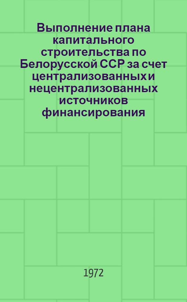 Выполнение плана капитального строительства по Белорусской ССР за счет централизованных и нецентрализованных источников финансирования : (По министерствам и ведомствам)