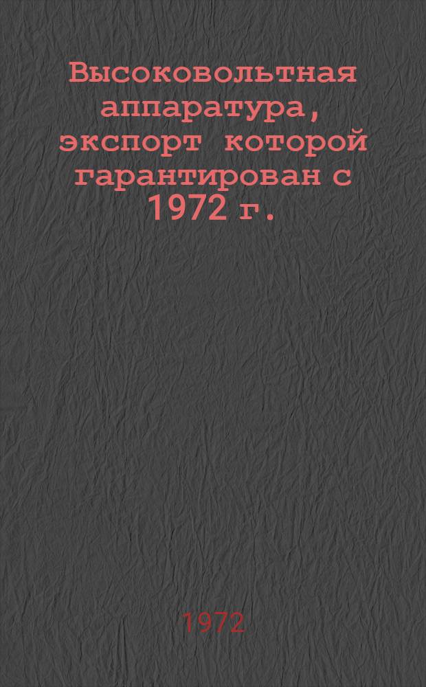 Высоковольтная аппаратура, экспорт которой гарантирован с 1972 г. : Номенклатурный справочник