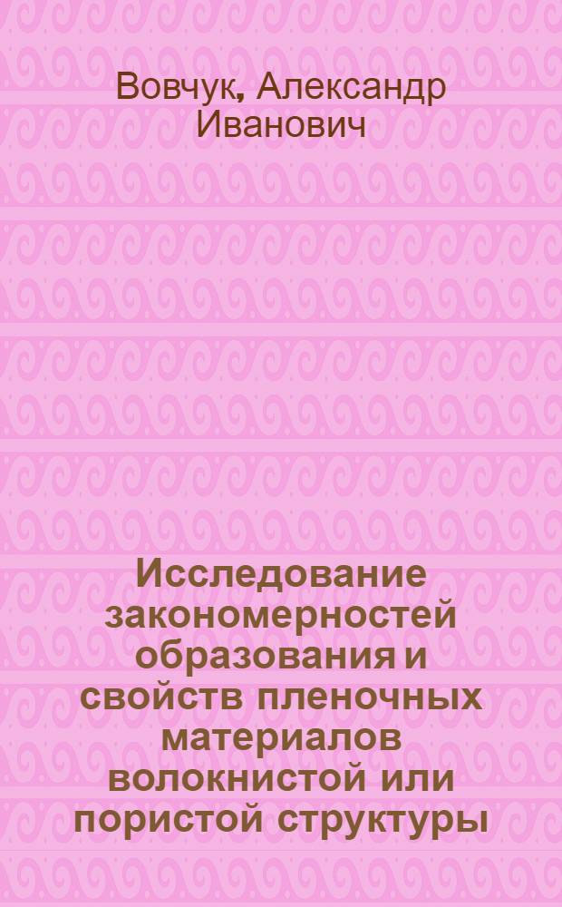 Исследование закономерностей образования и свойств пленочных материалов волокнистой или пористой структуры, получаемых из растворов полимеров : Автореф. дис. на соиск. учен. степени канд. техн. наук : (05.19.03)