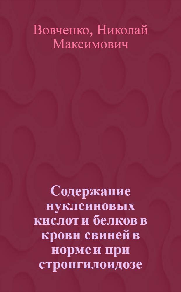 Содержание нуклеиновых кислот и белков в крови свиней в норме и при стронгилоидозе : Автореф. дис. на соискание учен. степени канд. вет. наук : (107)