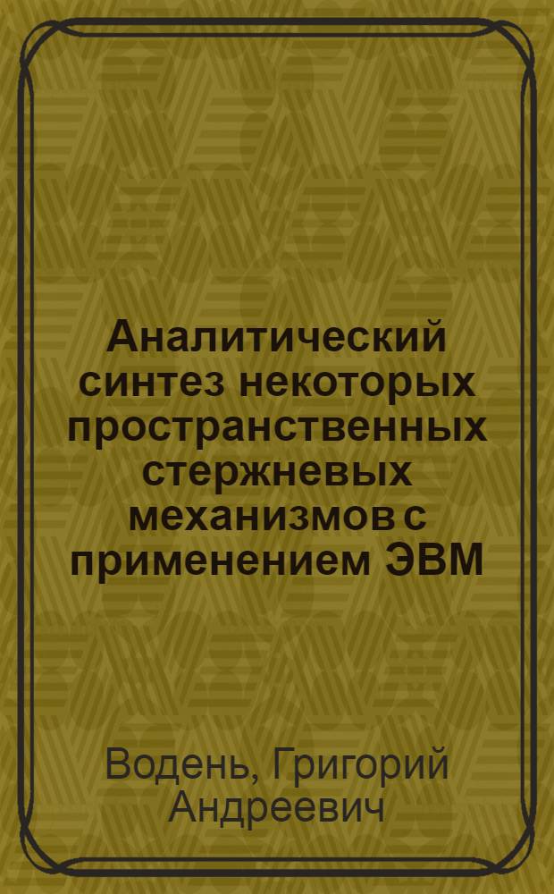 Аналитический синтез некоторых пространственных стержневых механизмов с применением ЭВМ : Автореф. дис. на соиск. учен. степени канд. техн. наук : (01.02.02)