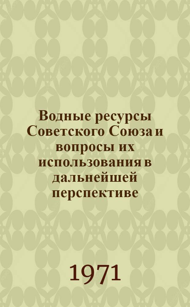 Водные ресурсы Советского Союза и вопросы их использования в дальнейшей перспективе : Сборник статей