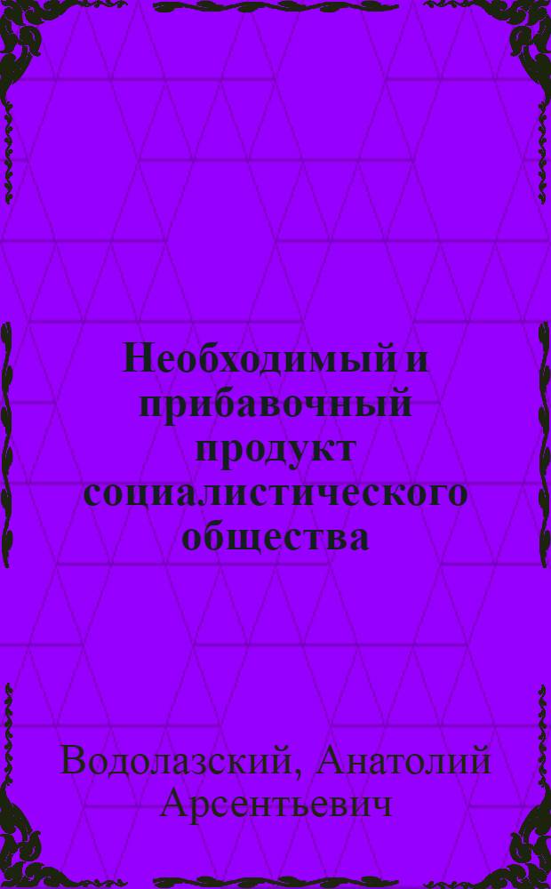 Необходимый и прибавочный продукт социалистического общества : Автореф. дис. на соискание учен. степени канд. экон. наук : (590)