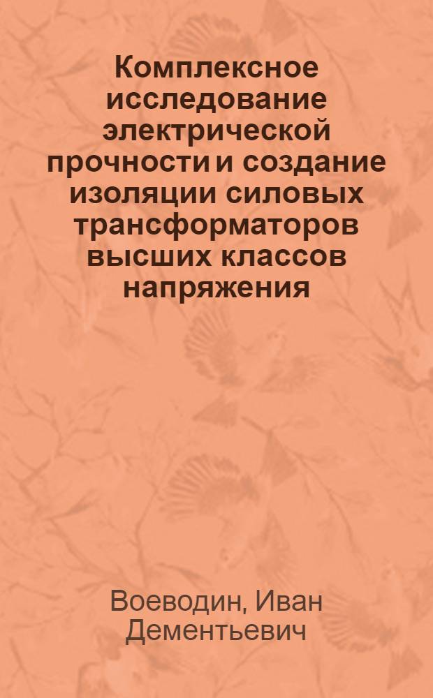 Комплексное исследование электрической прочности и создание изоляции силовых трансформаторов высших классов напряжения : Докл. на соиск. учен. степени канд. техн. наук