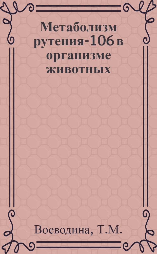 Метаболизм рутения-106 в организме животных : Автореф. дис. на соискание учен. степени канд. биол. наук : (090)