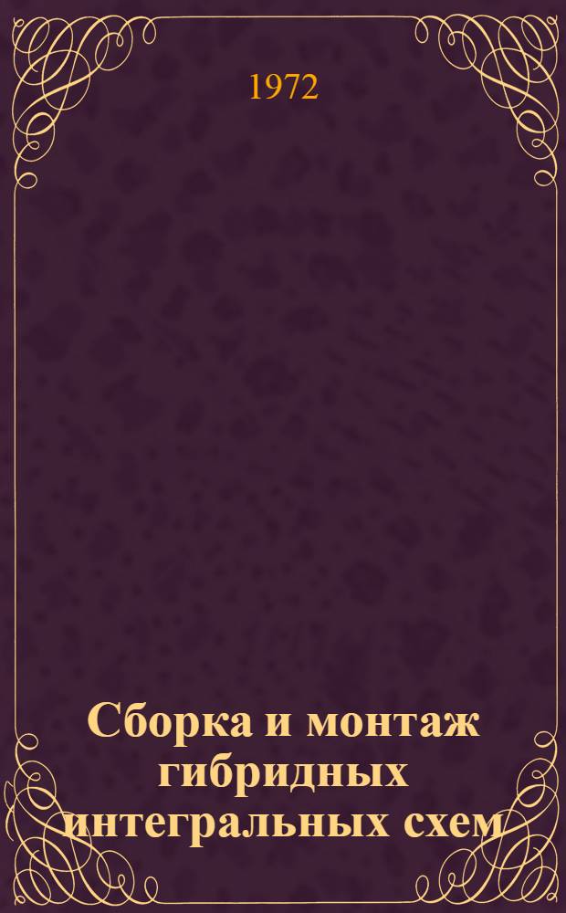 Сборка и монтаж гибридных интегральных схем : Отеч. и зарубеж. литература за 1970-1972 (март) гг