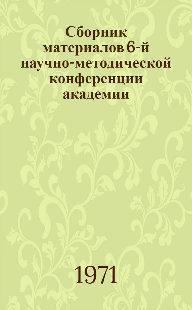 Сборник материалов 6-й научно-методической конференции академии : (Итоги исследований по НИР "НОТ-68")