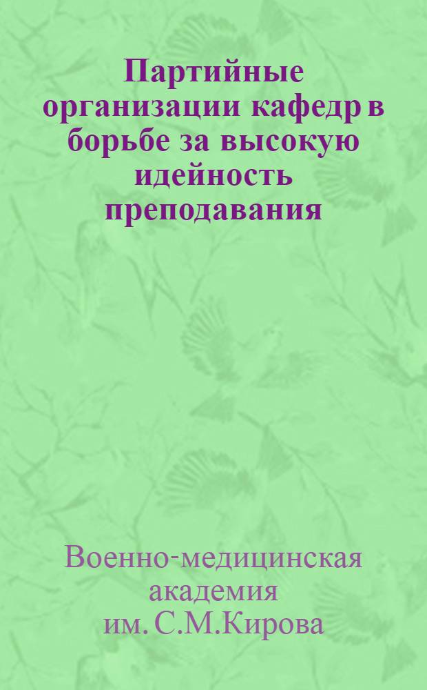Партийные организации кафедр в борьбе за высокую идейность преподавания : Материалы семинара секретарей первичных парт. организаций академии 17 янв. 1969 г