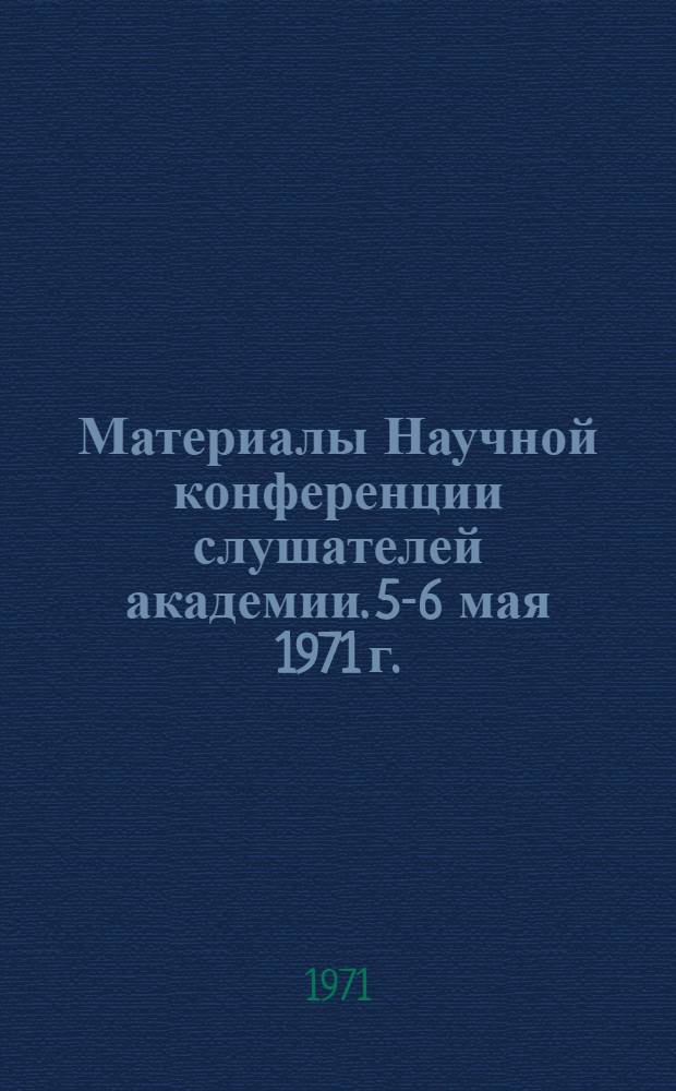 Материалы Научной конференции слушателей академии. 5-6 мая 1971 г.